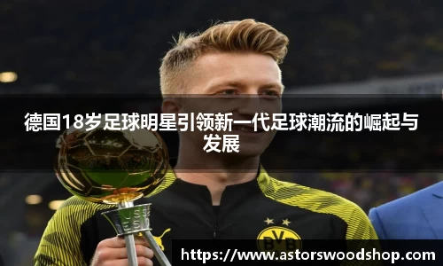 德国18岁足球明星引领新一代足球潮流的崛起与发展